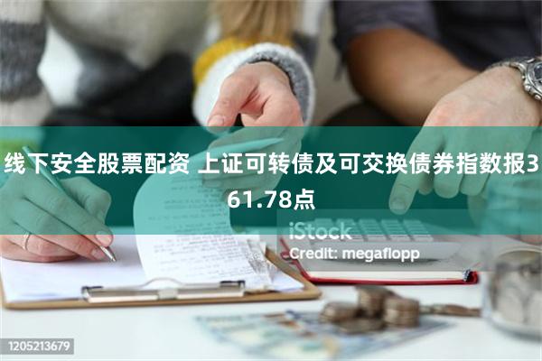 线下安全股票配资 上证可转债及可交换债券指数报361.78点