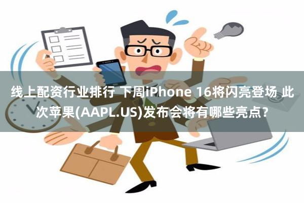 线上配资行业排行 下周iPhone 16将闪亮登场 此次苹果(AAPL.US)发布会将有哪些亮点？