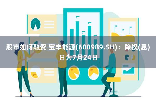 股市如何融资 宝丰能源(600989.SH)：除权(息)日为7月24日