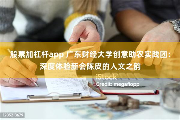 股票加杠杆app 广东财经大学创意助农实践团：深度体验新会陈