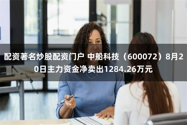 配资著名炒股配资门户 中船科技（600072）8月20日主力