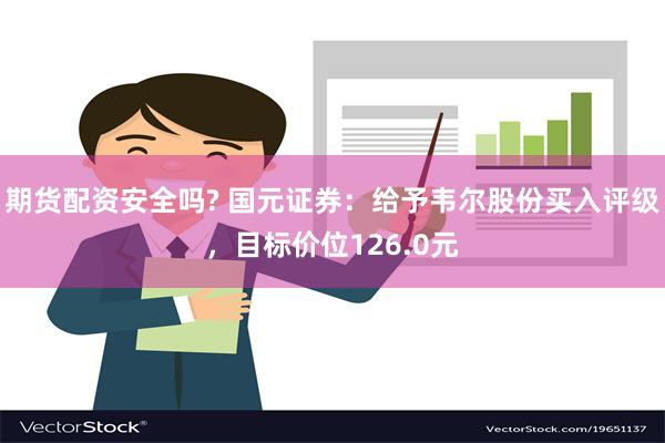 期货配资安全吗? 国元证券：给予韦尔股份买入评级，目标价位126.0元