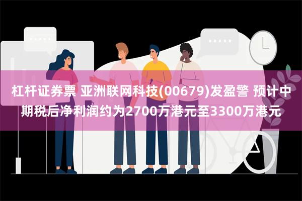 杠杆证券票 亚洲联网科技(00679)发盈警 预计中期税后净利润约为2700万港元至3300万港元