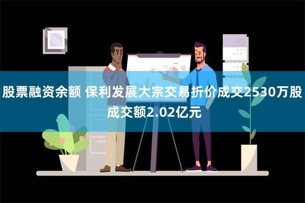 股票融资余额 保利发展大宗交易折价成交2530万股 成交额2.02亿元