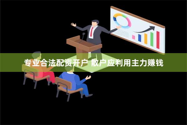 专业合法配资开户 散户应利用主力赚钱