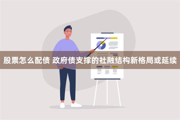 股票怎么配债 政府债支撑的社融结构新格局或延续