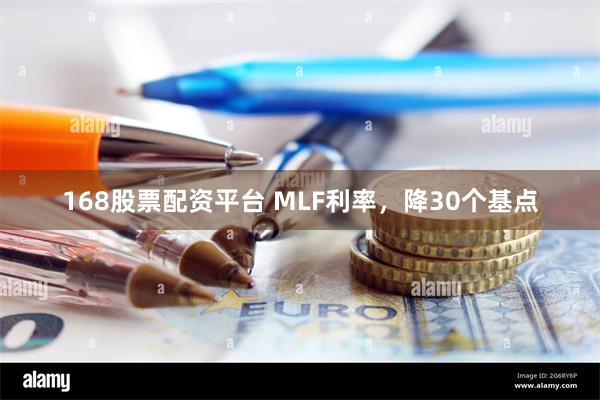 168股票配资平台 MLF利率，降30个基点