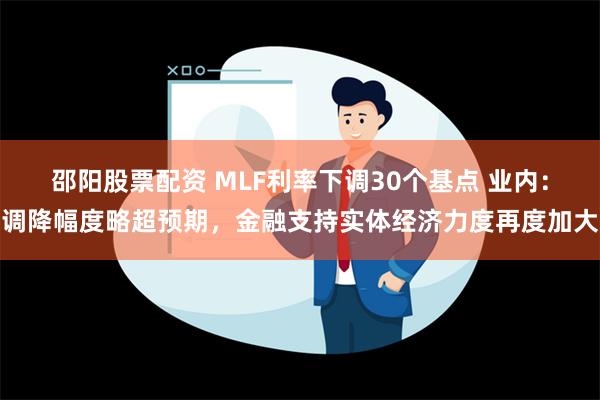 邵阳股票配资 MLF利率下调30个基点 业内：调降幅度略超预