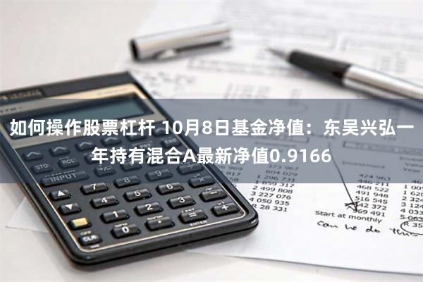 如何操作股票杠杆 10月8日基金净值：东吴兴弘一年持有混合A最新净值0.9166