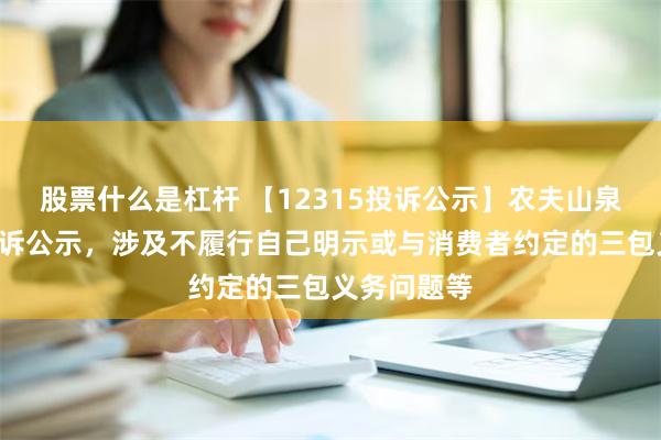 股票什么是杠杆 【12315投诉公示】农夫山泉新增9件投诉公示，涉及不履行自己明示或与消费者约定的三包义务问题等