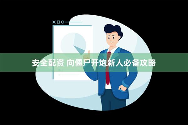 安全配资 向僵尸开炮新人必备攻略