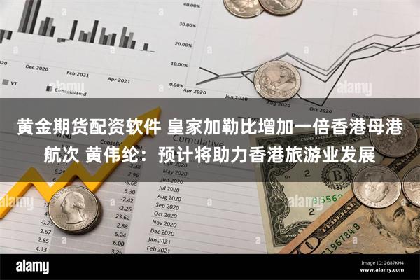 黄金期货配资软件 皇家加勒比增加一倍香港母港航次 黄伟纶：预计将助力香港旅游业发展