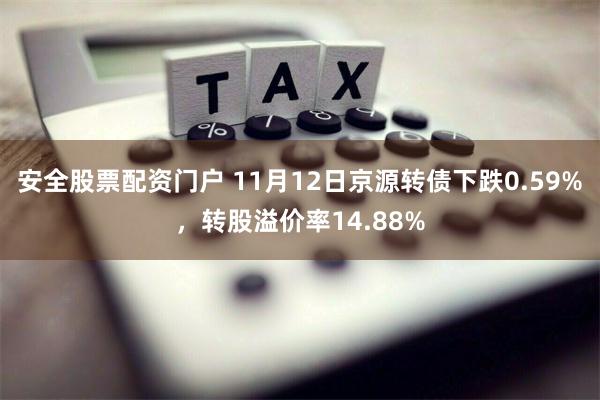 安全股票配资门户 11月12日京源转债下跌0.59%，转股溢价率14.88%