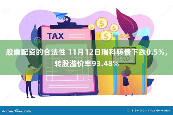 股票配资的合法性 11月12日瑞科转债下跌0.5%，转股溢价率93.48%