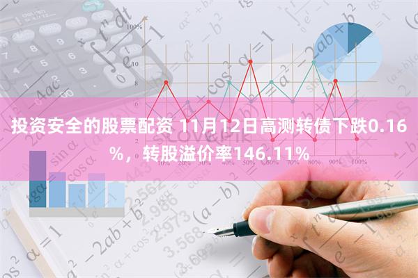 投资安全的股票配资 11月12日高测转债下跌0.16%，转股溢价率146.11%