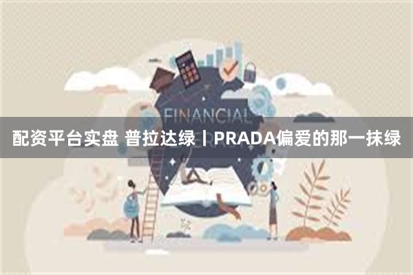 配资平台实盘 普拉达绿丨PRADA偏爱的那一抹绿