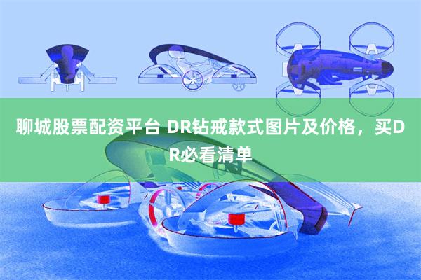 聊城股票配资平台 DR钻戒款式图片及价格，买DR必看清单