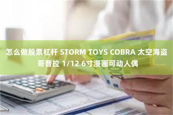 怎么做股票杠杆 STORM TOYS COBRA 太空海盗 哥普拉 1/12 6寸漫画可动人偶