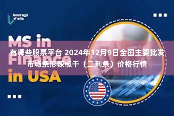 有哪些股票平台 2024年12月9日全国主要批发市场条形辣椒干（二荆条）价格行情