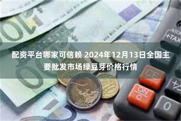 配资平台哪家可信赖 2024年12月13日全国主要批发市场绿豆芽价格行情