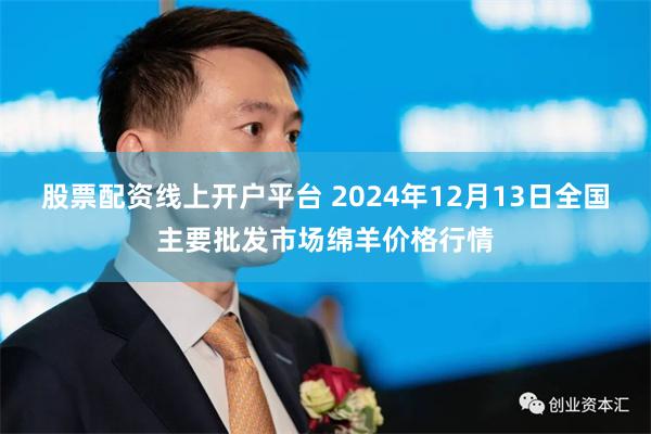 股票配资线上开户平台 2024年12月13日全国主要批发市场绵羊价格行情