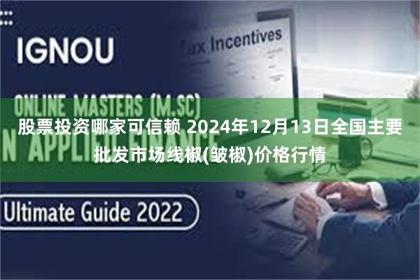 股票投资哪家可信赖 2024年12月13日全国主要批发市场线椒(皱椒)价格行情