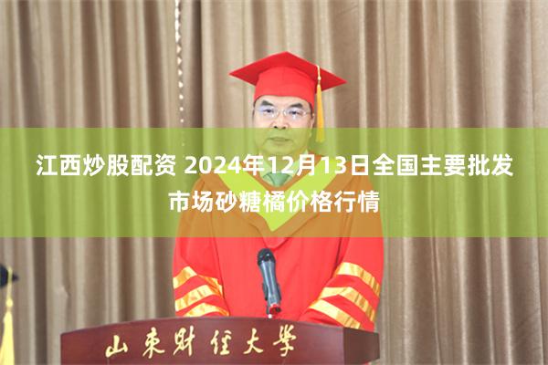 江西炒股配资 2024年12月13日全国主要批发市场砂糖橘价格行情