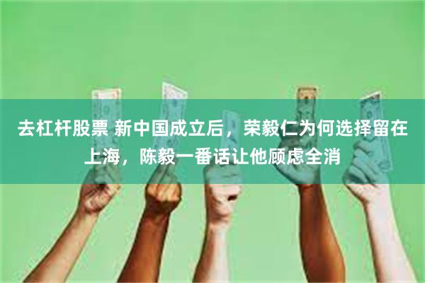 去杠杆股票 新中国成立后，荣毅仁为何选择留在上海，陈毅一番话让他顾虑全消