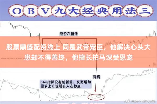 股票鼎盛配资线上 同是武帝宠臣，他解决心头大患却不得善终，他擅长拍马深受恩宠