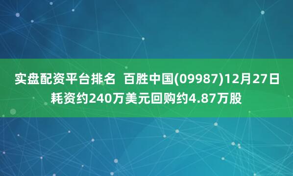 实盘配资平台排名  百胜中国(09987)12月27日耗资约240万美元回购约4.87万股