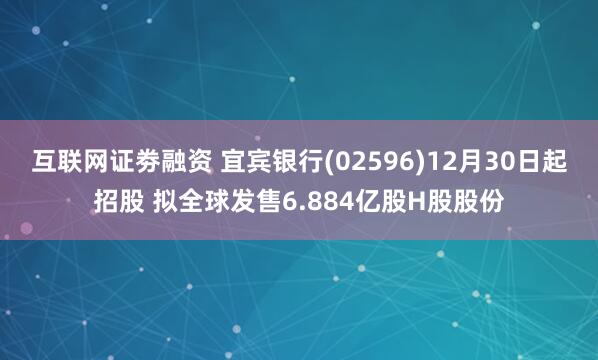 互联网证劵融资 宜宾银行(02596)12月30日起招股 拟全球发售6.884亿股H股股份