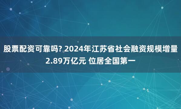 股票配资可靠吗? 2024年江苏省社会融资规模增量2.89万亿元 位居全国第一