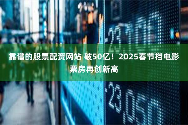 靠谱的股票配资网站 破50亿！2025春节档电影票房再创新高