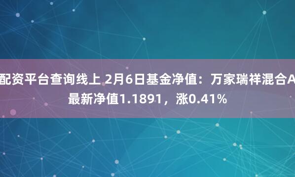 配资平台查询线上 2月6日基金净值：万家瑞祥混合A最新净值1.1891，涨0.41%