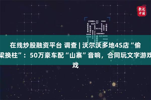 在线炒股融资平台 调查 | 沃尔沃多地4S店“偷梁换柱”：50万豪车配“山寨”音响，合同玩文字游戏