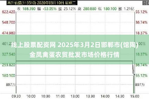 线上股票配资网 2025年3月2日邯郸市(馆陶)金凤禽蛋农贸批发市场价格行情