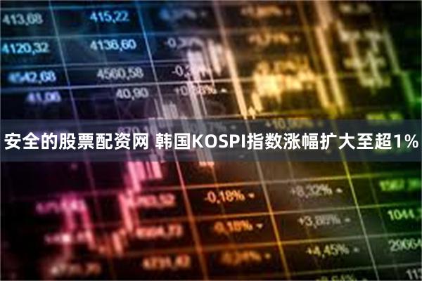 安全的股票配资网 韩国KOSPI指数涨幅扩大至超1%