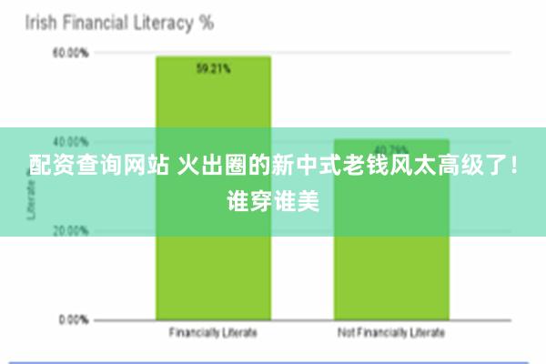 配资查询网站 火出圈的新中式老钱风太高级了！谁穿谁美