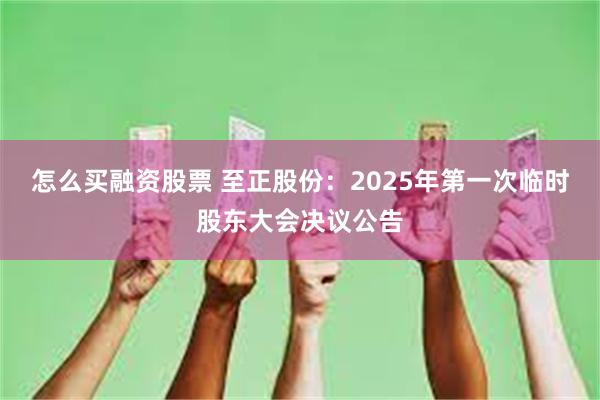 怎么买融资股票 至正股份：2025年第一次临时股东大会决议公告